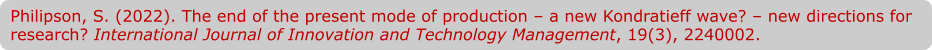 Philipson, S. (2022). The end of the present mode of production – a new Kondratieff wave? – new directions for research? International Journal of Innovation and Technology Management, 19(3), 2240002.